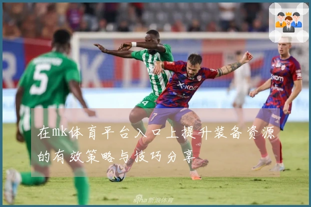 在mk体育平台入口上提升装备资源的有效策略与技巧分享