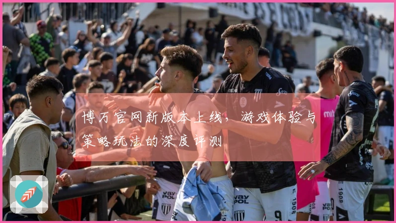 博万官网新版本上线，游戏体验与策略玩法的深度评测