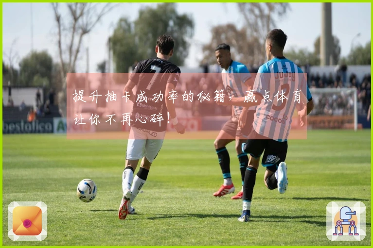 提升抽卡成功率的秘籍，赢点体育让你不再心碎！