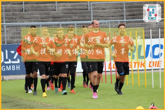 博万官网：如何有效管理装备与资源，提升游戏体验的秘密分享