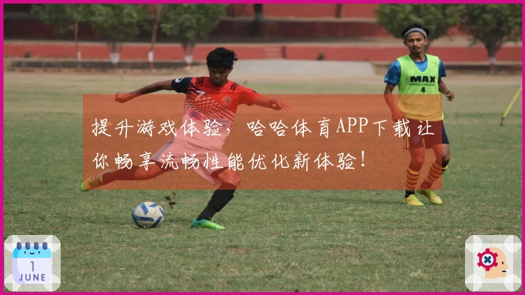 提升游戏体验，哈哈体育APP下载让你畅享流畅性能优化新体验！